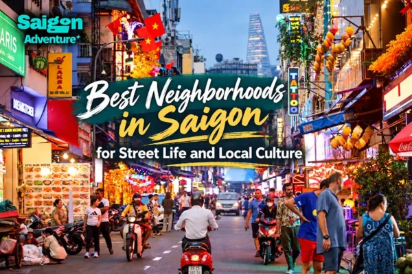 Best Neighborhoods in Saigon for Street Life and Local Culture