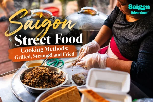 Saigon Street Food Cooking Methods: Grilled, Steamed and Fried